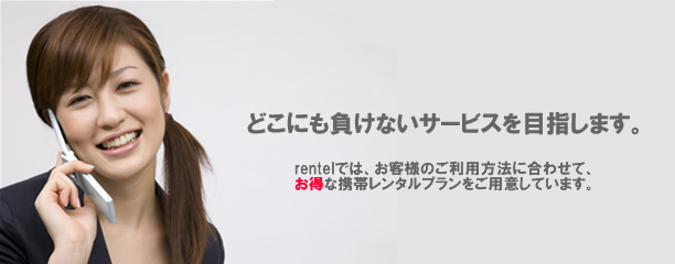 携帯レンタルのレンテル。携帯電話レンタルで国内・海外で今すぐ使えるレンタル携帯。